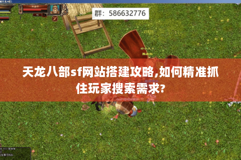 天龙八部sf网站搭建攻略,如何精准抓住玩家搜索需求? 天龙八部sf网站搭建攻略,如何精准抓住玩家搜索需求?