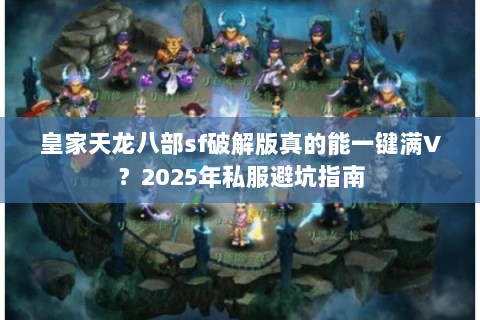 皇家天龙八部sf破解版真的能一键满V？2025年私服避坑指南