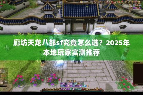 廊坊天龙八部sf究竟怎么选？2025年本地玩家实测推荐