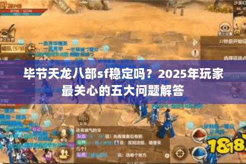 毕节天龙八部sf稳定吗？2025年玩家最关心的五大问题解答