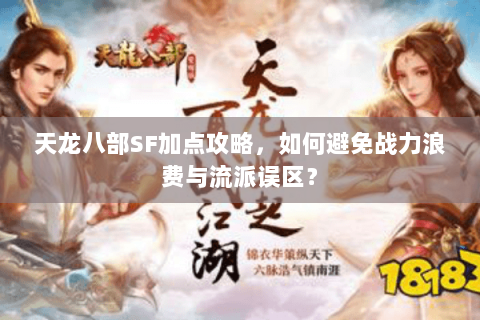 天龙八部SF加点攻略，如何避免战力浪费与流派误区？