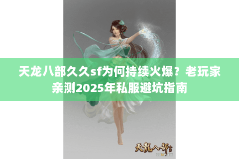 天龙八部久久sf为何持续火爆？老玩家亲测2025年私服避坑指南