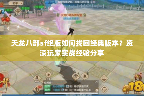 天龙八部sf绝版如何找回经典版本？资深玩家实战经验分享