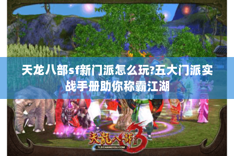 天龙八部sf新门派怎么玩?五大门派实战手册助你称霸江湖
