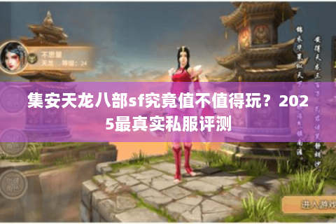 集安天龙八部sf究竟值不值得玩？2025最真实私服评测