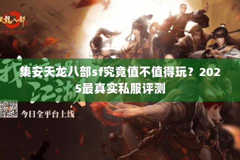 集安天龙八部sf究竟值不值得玩？2025最真实私服评测