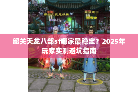 韶关天龙八部sf哪家最稳定？2025年玩家实测避坑指南