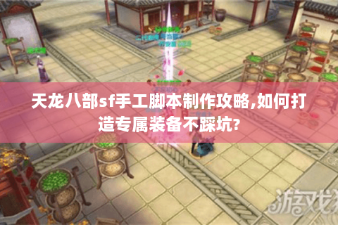 天龙八部sf手工脚本制作攻略,如何打造专属装备不踩坑? 天龙八部sf手工脚本制作攻略,如何打造专属装备不踩坑?