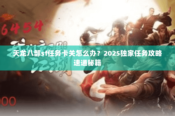 天龙八部sf任务卡关怎么办？2025独家任务攻略速通秘籍