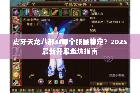 虎牙天龙八部sf哪个服最稳定?2025最新开服避坑指南 虎牙天龙八部sf哪个服最稳定?2025最新开服避坑指南