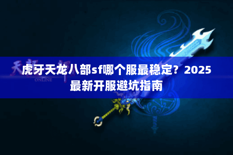 虎牙天龙八部sf哪个服最稳定?2025最新开服避坑指南 虎牙天龙八部sf哪个服最稳定?2025最新开服避坑指南