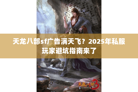 天龙八部sf广告满天飞？2025年私服玩家避坑指南来了