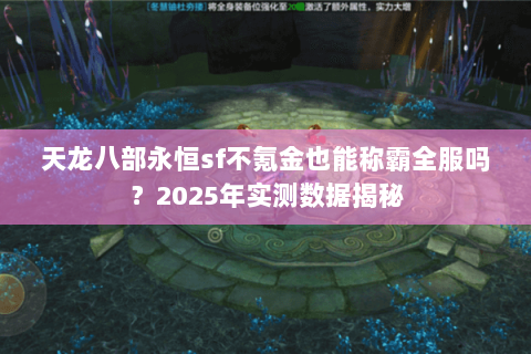 天龙八部永恒sf不氪金也能称霸全服吗？2025年实测数据揭秘