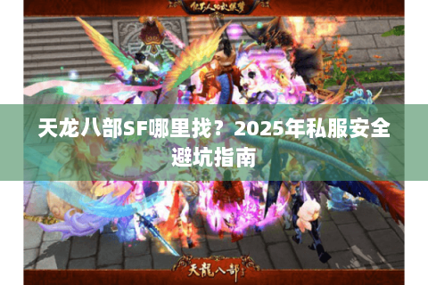 天龙八部SF哪里找？2025年私服安全避坑指南