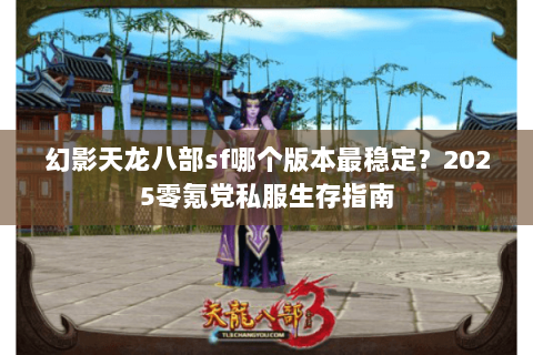 幻影天龙八部sf哪个版本最稳定？2025零氪党私服生存指南