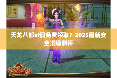 天龙八部sf码免费领取？2025最新安全渠道测评