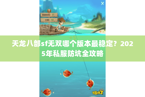 天龙八部sf无双哪个版本最稳定？2025年私服防坑全攻略