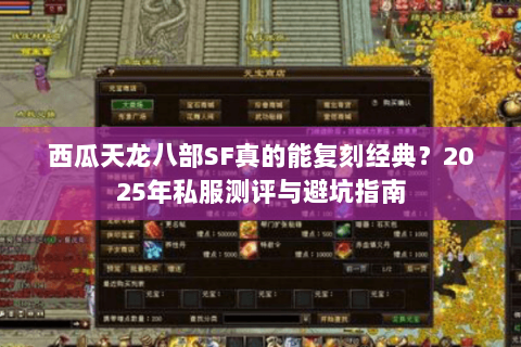 西瓜天龙八部SF真的能复刻经典？2025年私服测评与避坑指南