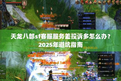 天龙八部sf客服服务差投诉多怎么办？2025年避坑指南