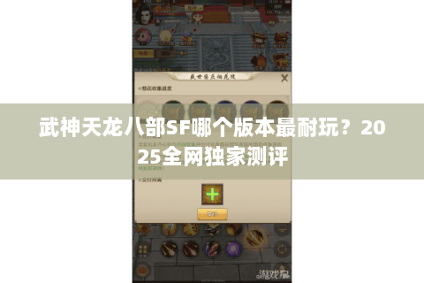 武神天龙八部SF哪个版本最耐玩？2025全网独家测评