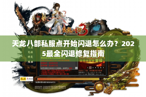 天龙八部私服点开始闪退怎么办？2025最全闪退修复指南