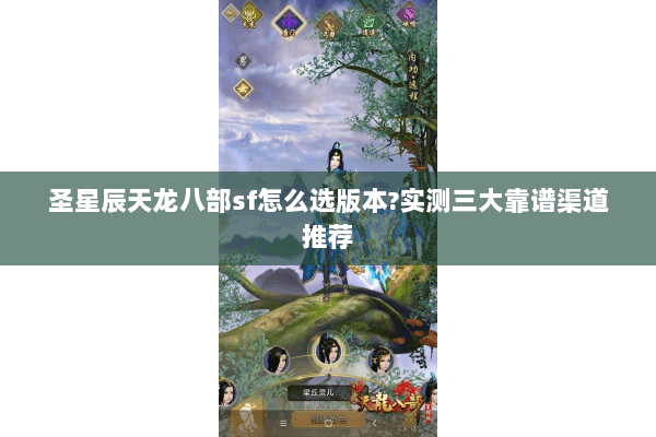 圣星辰天龙八部sf怎么选版本?实测三大靠谱渠道推荐