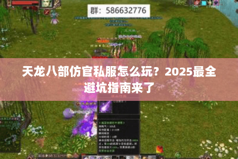 天龙八部仿官私服怎么玩?2025最全避坑指南来了 天龙八部仿官私服怎么玩?2025最全避坑指南来了