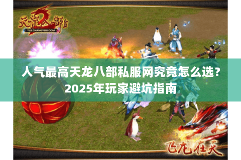 人气最高天龙八部私服网究竟怎么选？2025年玩家避坑指南