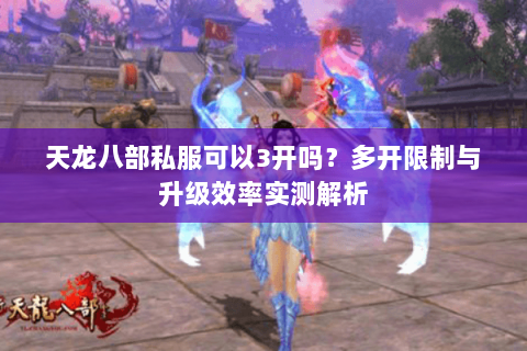天龙八部私服可以3开吗？多开限制与升级效率实测解析