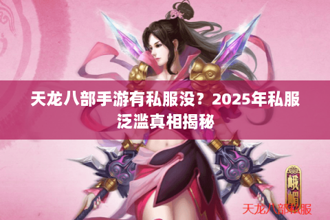 天龙八部手游有私服没？2025年私服泛滥真相揭秘