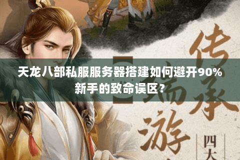 天龙八部私服服务器搭建如何避开90%新手的致命误区？