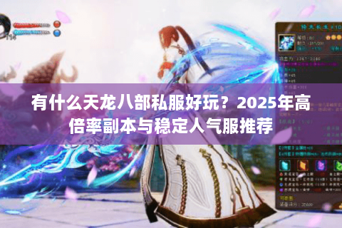 有什么天龙八部私服好玩？2025年高倍率副本与稳定人气服推荐