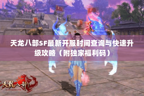 天龙八部SF最新开服时间查询与快速升级攻略（附独家福利码）