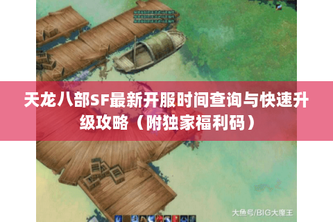 天龙八部SF最新开服时间查询与快速升级攻略（附独家福利码）
