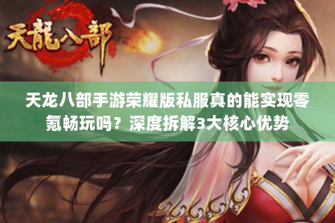 天龙八部手游荣耀版私服真的能实现零氪畅玩吗？深度拆解3大核心优势