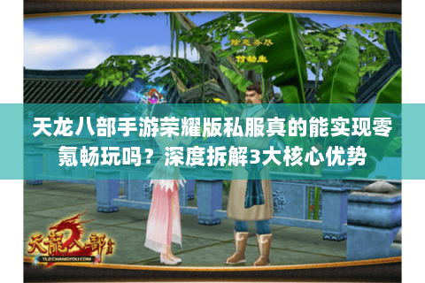 天龙八部手游荣耀版私服真的能实现零氪畅玩吗？深度拆解3大核心优势