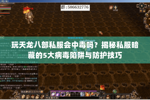 玩天龙八部私服会中毒吗？揭秘私服暗藏的5大病毒陷阱与防护技巧