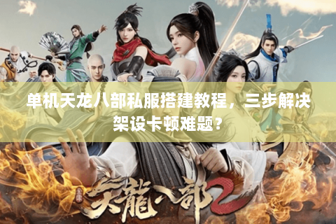 单机天龙八部私服搭建教程，三步解决架设卡顿难题？