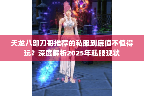 天龙八部刀哥推荐的私服到底值不值得玩？深度解析2025年私服现状