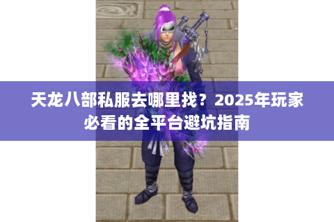 天龙八部私服去哪里找？2025年玩家必看的全平台避坑指南