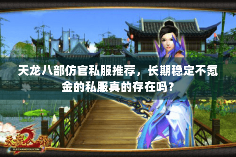 天龙八部仿官私服推荐，长期稳定不氪金的私服真的存在吗？