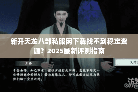 新开天龙八部私服网下载找不到稳定资源？2025最新评测指南