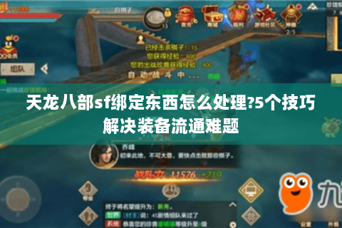 天龙八部sf绑定东西怎么处理?5个技巧解决装备流通难题 天龙八部sf绑定东西怎么处理?5个技巧解决装备流通难题