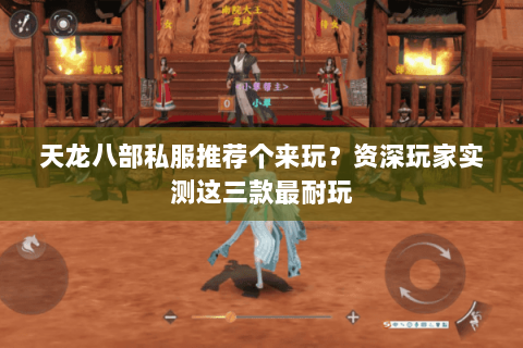 天龙八部私服推荐个来玩？资深玩家实测这三款最耐玩