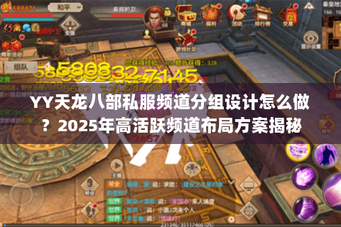 YY天龙八部私服频道分组设计怎么做？2025年高活跃频道布局方案揭秘