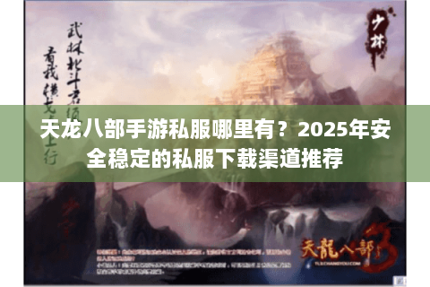 天龙八部手游私服哪里有？2025年安全稳定的私服下载渠道推荐