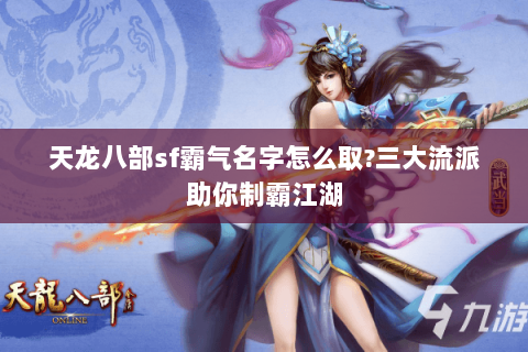 天龙八部sf霸气名字怎么取?三大流派助你制霸江湖