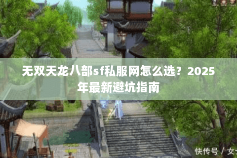 无双天龙八部sf私服网怎么选？2025年最新避坑指南