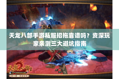 天龙八部手游私服招拖靠谱吗？资深玩家亲测三大避坑指南