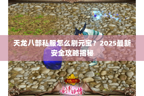 天龙八部私服怎么刷元宝？2025最新安全攻略揭秘